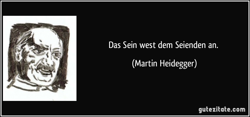 Das Sein west dem Seienden an. (Martin Heidegger)