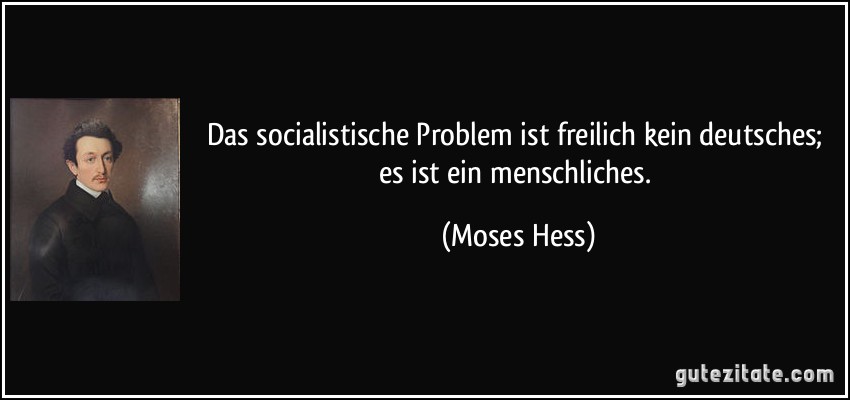 Das socialistische Problem ist freilich kein deutsches; es ist ein menschliches. (Moses Hess)
