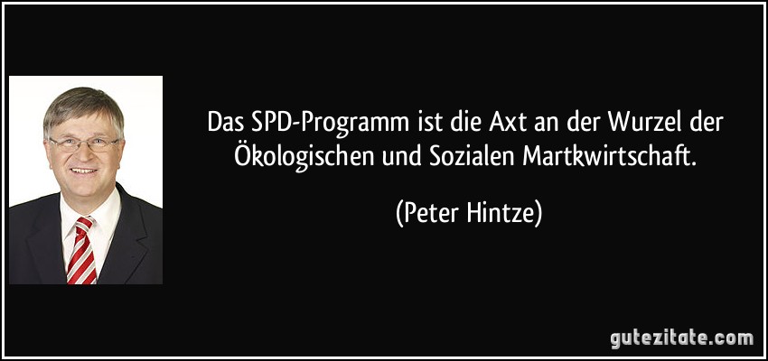 Das SPD-Programm ist die Axt an der Wurzel der Ökologischen und Sozialen Martkwirtschaft. (Peter Hintze)