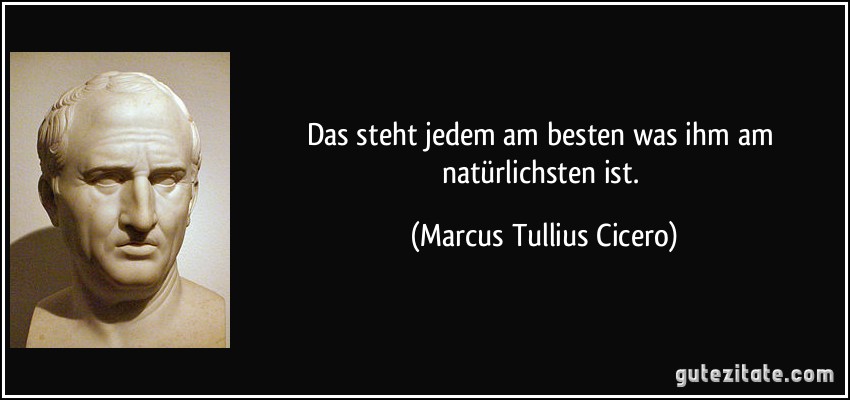 Das steht jedem am besten was ihm am natürlichsten ist. (Marcus Tullius Cicero)