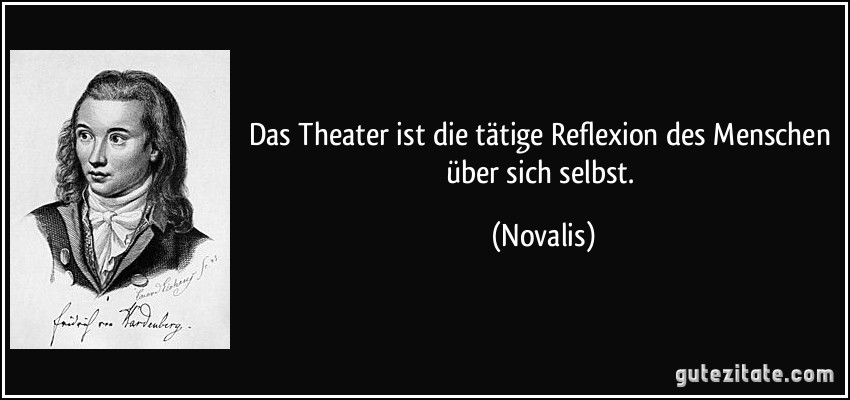 Das Theater ist die tätige Reflexion des Menschen über sich selbst. (Novalis)