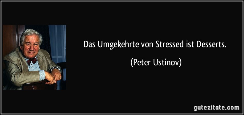 Das Umgekehrte von Stressed ist Desserts. (Peter Ustinov)