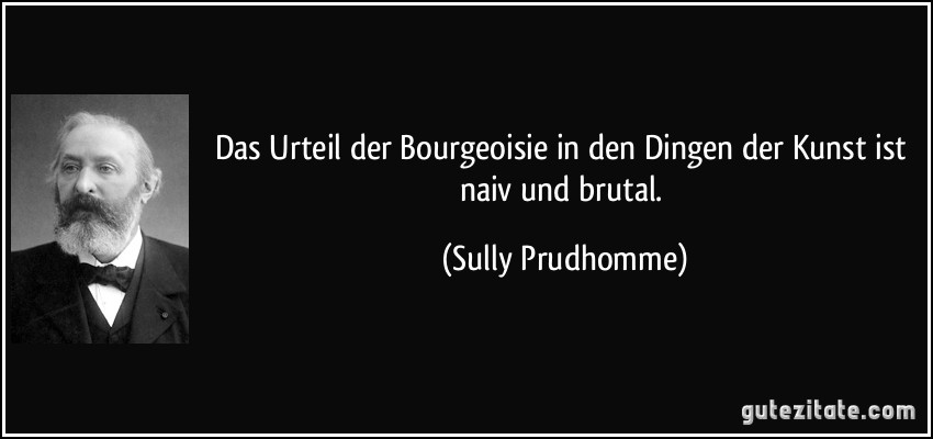 Das Urteil der Bourgeoisie in den Dingen der Kunst ist naiv und brutal. (Sully Prudhomme)