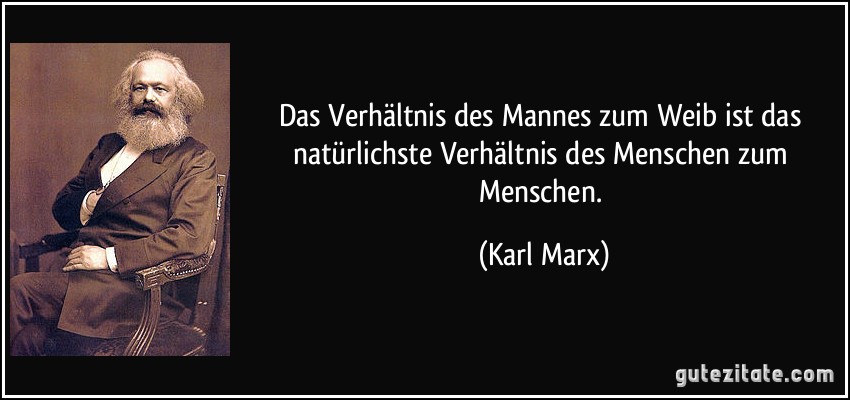 Das Verhältnis des Mannes zum Weib ist das natürlichste Verhältnis des Menschen zum Menschen. (Karl Marx)