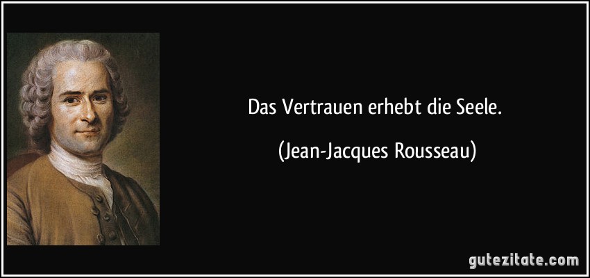 Das Vertrauen erhebt die Seele. (Jean-Jacques Rousseau)