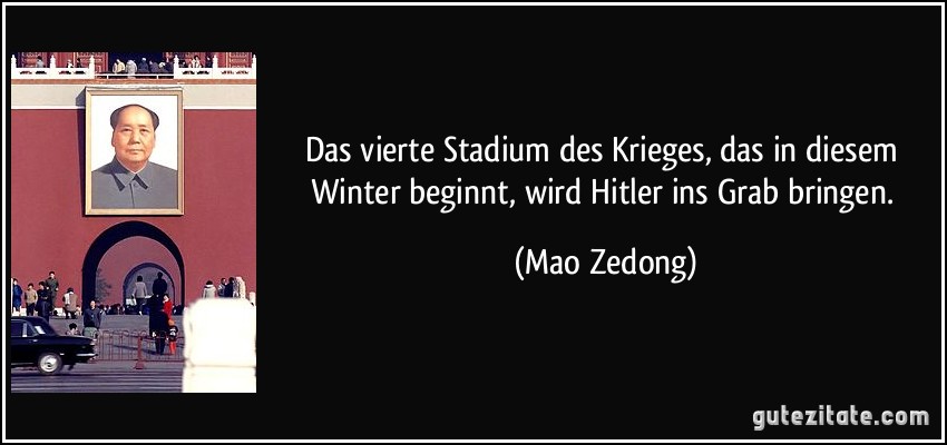 Das vierte Stadium des Krieges, das in diesem Winter beginnt, wird Hitler ins Grab bringen. (Mao Zedong)