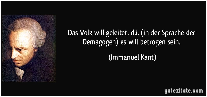 Das Volk will geleitet, d.i. (in der Sprache der Demagogen) es will betrogen sein. (Immanuel Kant)