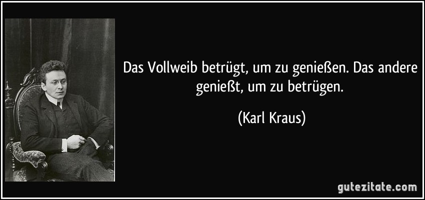 Das Vollweib betrügt, um zu genießen. Das andere genießt, um zu betrügen. (Karl Kraus)