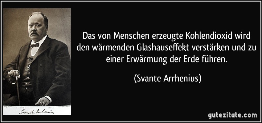 Das von Menschen erzeugte Kohlendioxid wird den wärmenden Glashauseffekt verstärken und zu einer Erwärmung der Erde führen. (Svante Arrhenius)