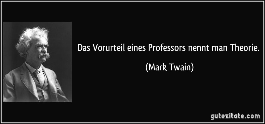 Das Vorurteil eines Professors nennt man Theorie. (Mark Twain)