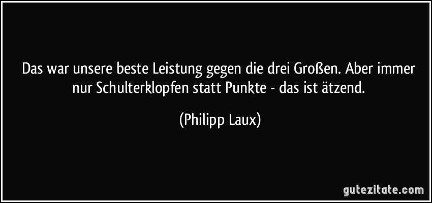 Das war unsere beste Leistung gegen die drei Großen. Aber immer nur Schulterklopfen statt Punkte - das ist ätzend. (Philipp Laux)