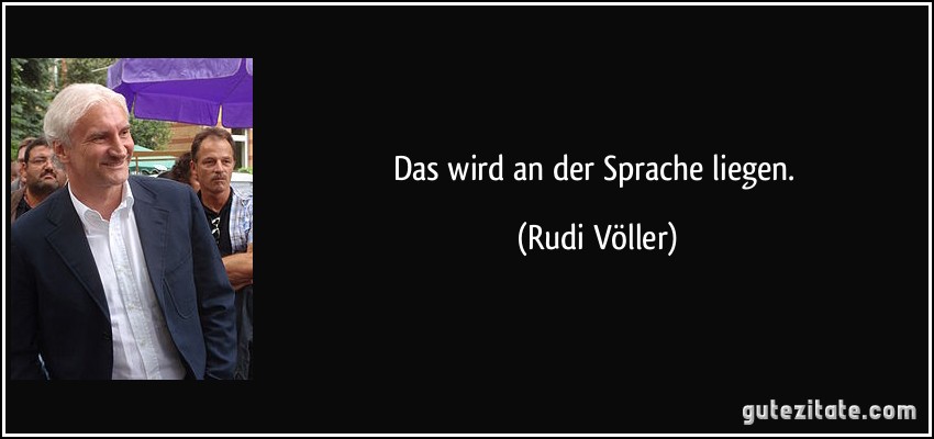 Das wird an der Sprache liegen. (Rudi Völler)