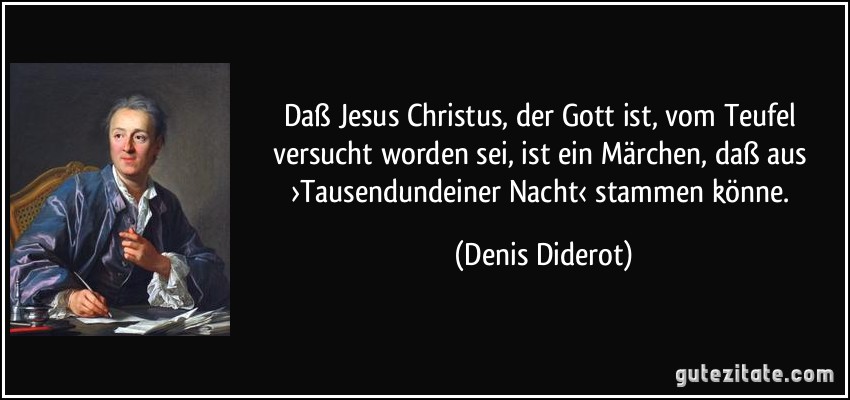 Daß Jesus Christus, der Gott ist, vom Teufel versucht worden sei, ist ein Märchen, daß aus ›Tausendundeiner Nacht‹ stammen könne. (Denis Diderot)