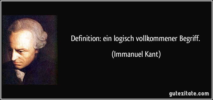 Definition: ein logisch vollkommener Begriff. (Immanuel Kant)