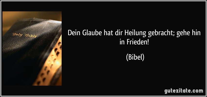 Dein Glaube hat dir Heilung gebracht; gehe hin in Frieden! (Bibel)