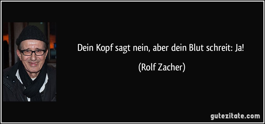 Dein Kopf sagt nein, aber dein Blut schreit: Ja! (Rolf Zacher)