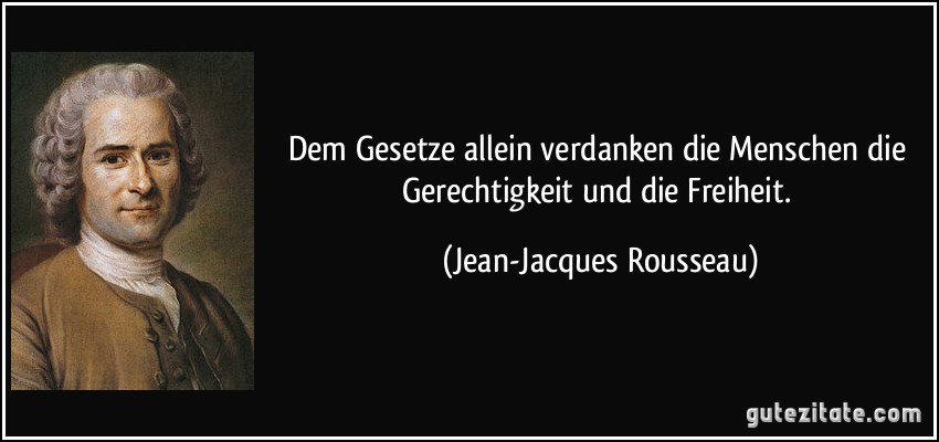 Dem Gesetze allein verdanken die Menschen die Gerechtigkeit und die Freiheit. (Jean-Jacques Rousseau)