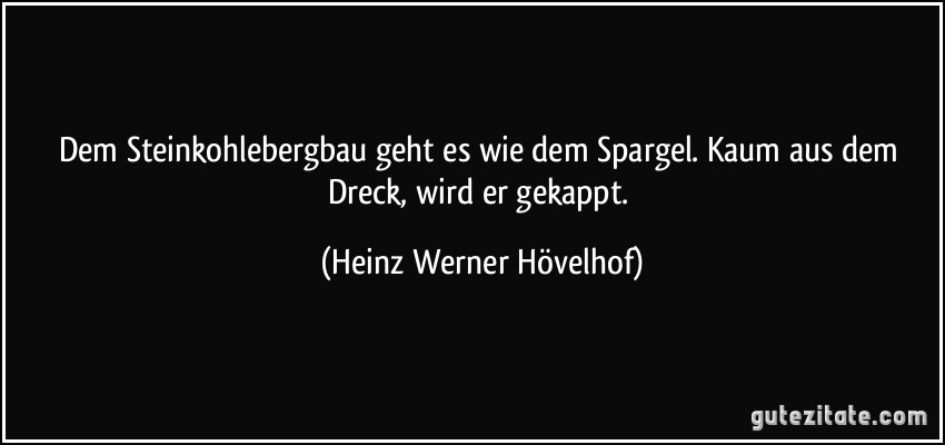 Dem Steinkohlebergbau geht es wie dem Spargel. Kaum aus dem Dreck, wird er gekappt. (Heinz Werner Hövelhof)