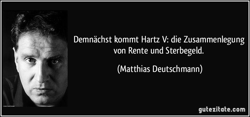 Demnächst kommt Hartz V: die Zusammenlegung von Rente und Sterbegeld. (Matthias Deutschmann)