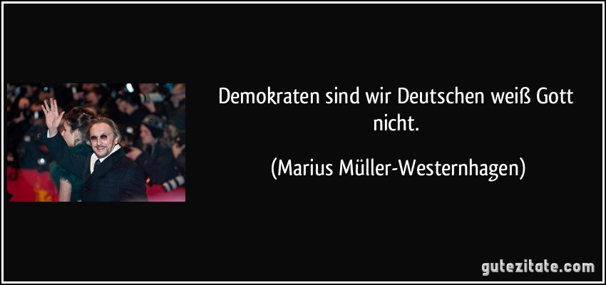 Demokraten sind wir Deutschen weiß Gott nicht. (Marius Müller-Westernhagen)