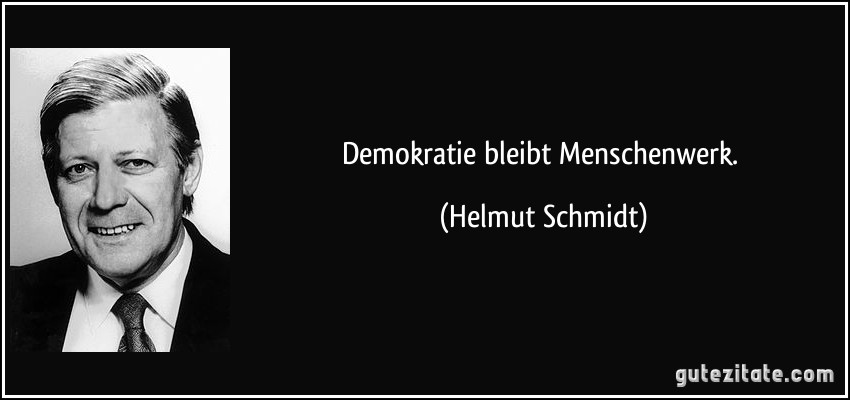 Demokratie bleibt Menschenwerk. (Helmut Schmidt)