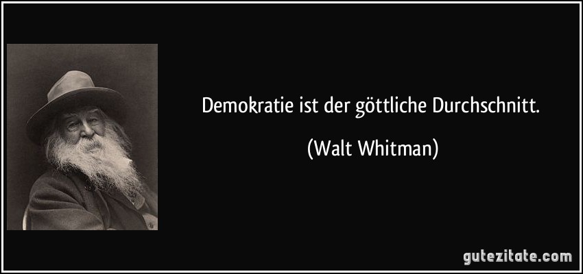 Demokratie ist der göttliche Durchschnitt. (Walt Whitman)