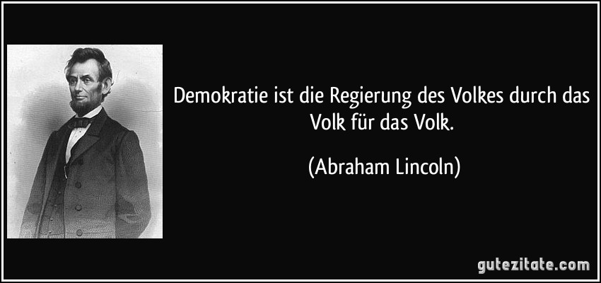 Demokratie ist die Regierung des Volkes durch das Volk für das Volk. (Abraham Lincoln)