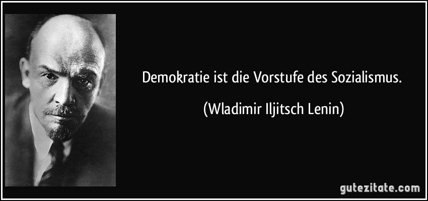 Demokratie ist die Vorstufe des Sozialismus. (Wladimir Iljitsch Lenin)