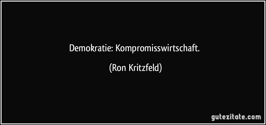 Demokratie: Kompromisswirtschaft. (Ron Kritzfeld)