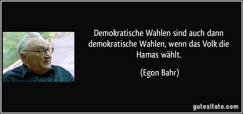 Demokratische Wahlen sind auch dann demokratische Wahlen, wenn das Volk die Hamas wählt. (Egon Bahr)