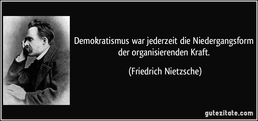 Demokratismus war jederzeit die Niedergangsform der organisierenden Kraft. (Friedrich Nietzsche)