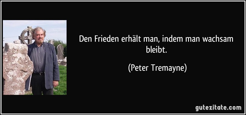 Den Frieden erhält man, indem man wachsam bleibt. (Peter Tremayne)