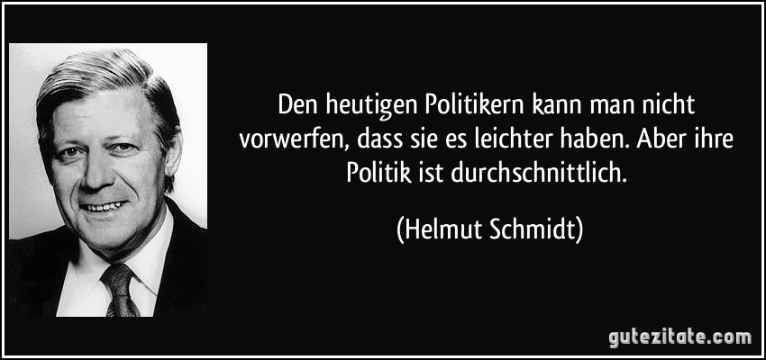 Den heutigen Politikern kann man nicht vorwerfen, dass sie es leichter haben. Aber ihre Politik ist durchschnittlich. (Helmut Schmidt)