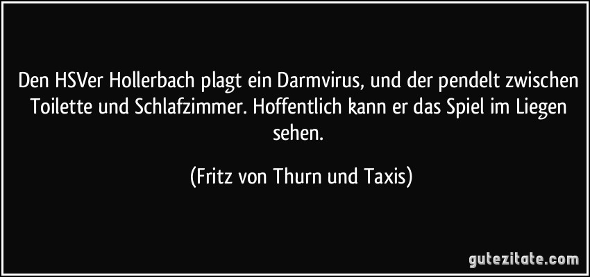 Den HSVer Hollerbach plagt ein Darmvirus, und der pendelt zwischen Toilette und Schlafzimmer. Hoffentlich kann er das Spiel im Liegen sehen. (Fritz von Thurn und Taxis)