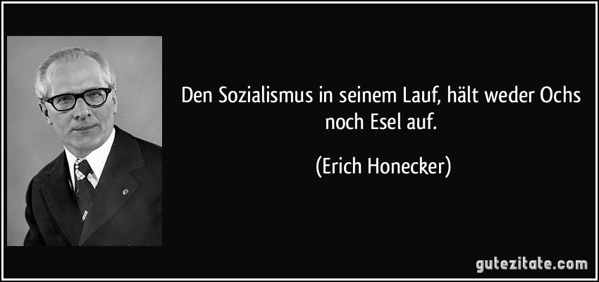 Den Sozialismus in seinem Lauf, hält weder Ochs noch Esel auf. (Erich Honecker)
