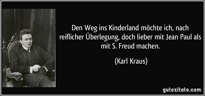 Den Weg ins Kinderland möchte ich, nach reiflicher Überlegung, doch lieber mit Jean Paul als mit S. Freud machen. (Karl Kraus)