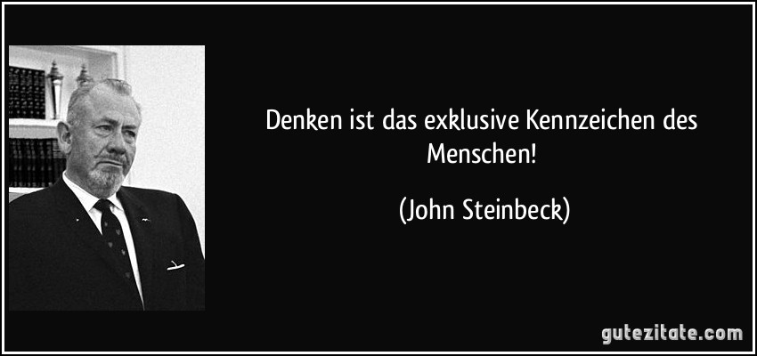 Denken ist das exklusive Kennzeichen des Menschen! (John Steinbeck)