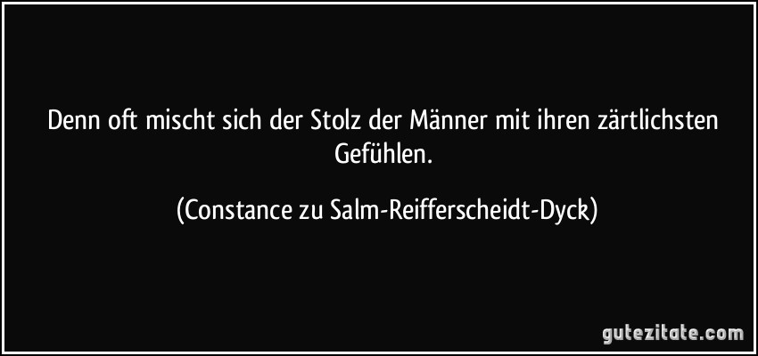 Denn oft mischt sich der Stolz der Männer mit ihren zärtlichsten Gefühlen. (Constance zu Salm-Reifferscheidt-Dyck)