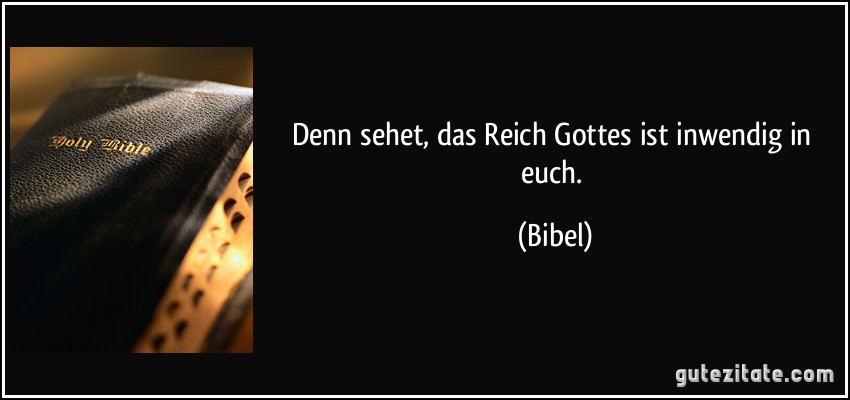 Denn sehet, das Reich Gottes ist inwendig in euch. (Bibel)