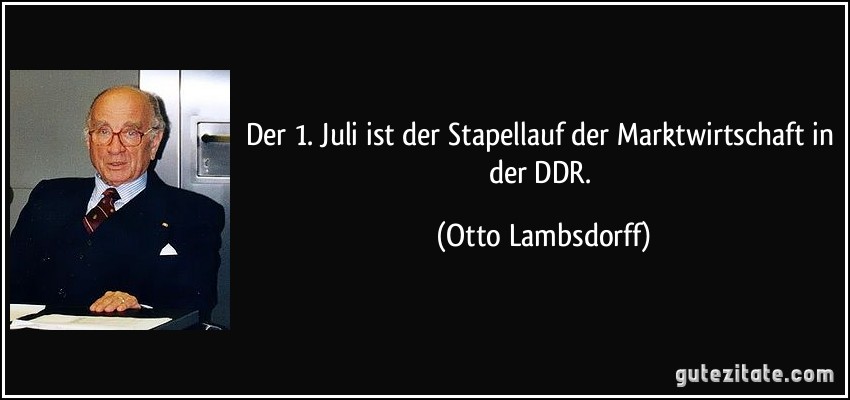 Der 1. Juli ist der Stapellauf der Marktwirtschaft in der DDR. (Otto Lambsdorff)