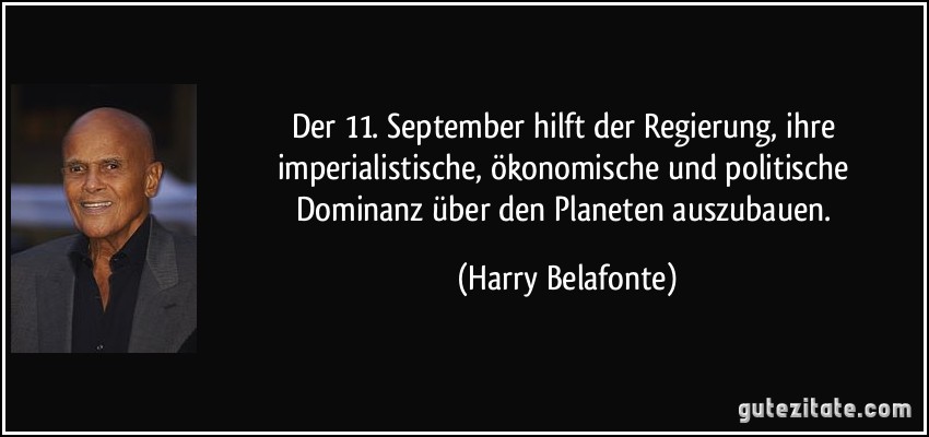 Der 11. September hilft der Regierung, ihre imperialistische, ökonomische und politische Dominanz über den Planeten auszubauen. (Harry Belafonte)