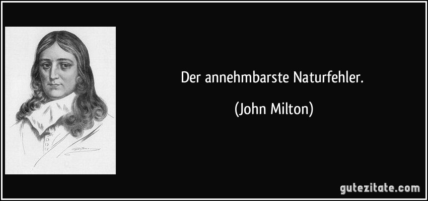 Der annehmbarste Naturfehler. (John Milton)