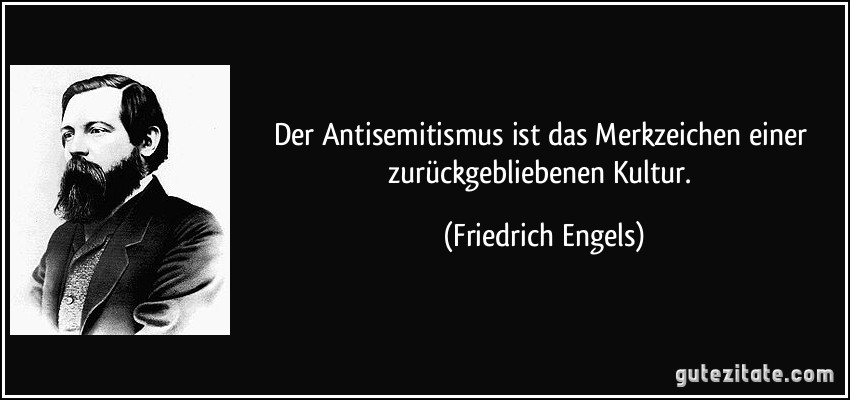 Der Antisemitismus ist das Merkzeichen einer zurückgebliebenen Kultur. (Friedrich Engels)