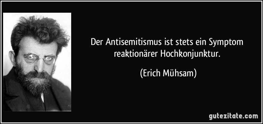 Der Antisemitismus ist stets ein Symptom reaktionärer Hochkonjunktur. (Erich Mühsam)
