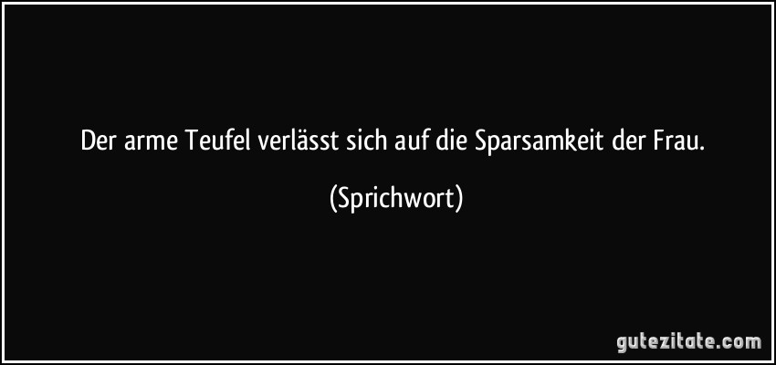 Der arme Teufel verlässt sich auf die Sparsamkeit der Frau. (Sprichwort)