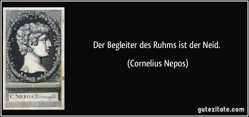 Der Begleiter des Ruhms ist der Neid. (Cornelius Nepos)