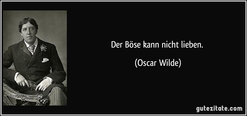 Der Böse kann nicht lieben. (Oscar Wilde)