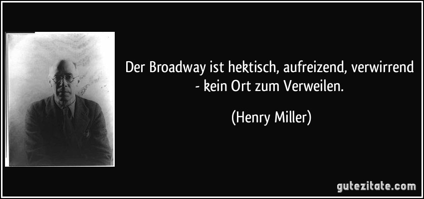 Der Broadway ist hektisch, aufreizend, verwirrend - kein Ort zum Verweilen. (Henry Miller)