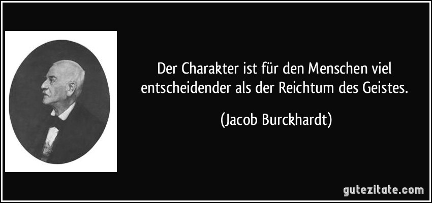 Der Charakter ist für den Menschen viel entscheidender als der Reichtum des Geistes. (Jacob Burckhardt)