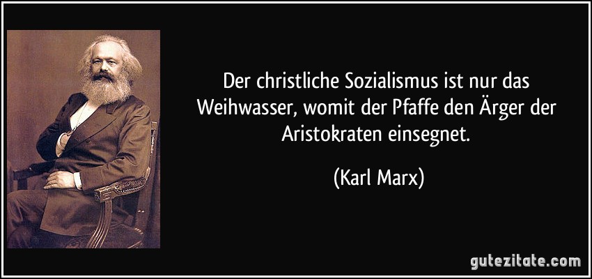 Der christliche Sozialismus ist nur das Weihwasser, womit der Pfaffe den Ärger der Aristokraten einsegnet. (Karl Marx)